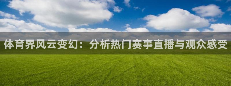 直播五星体育频道在线观看：体育界风云变幻：分析热门赛事直播与观众感受