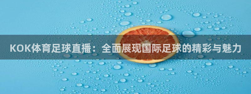 五星体育在线高清直播观看：KOK体育足球直播：全面展现国际足球的精彩与魅力